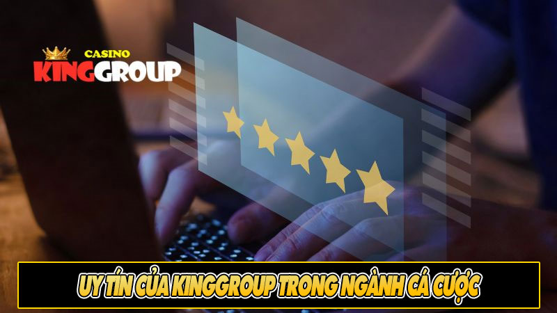 Uy tín của Kinggroup trong ngành cá cược
